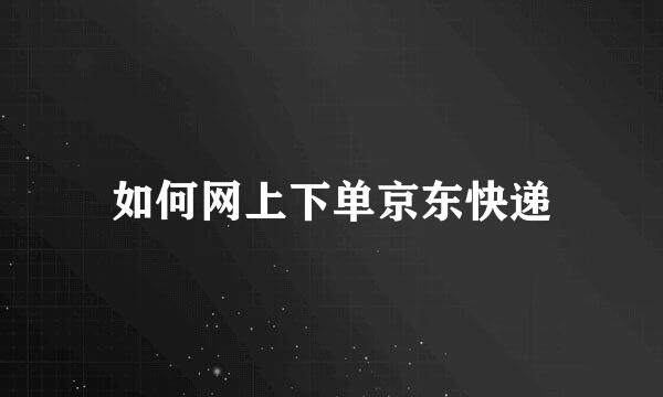 如何网上下单京东快递