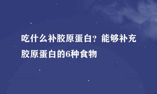 吃什么补胶原蛋白？能够补充胶原蛋白的6种食物