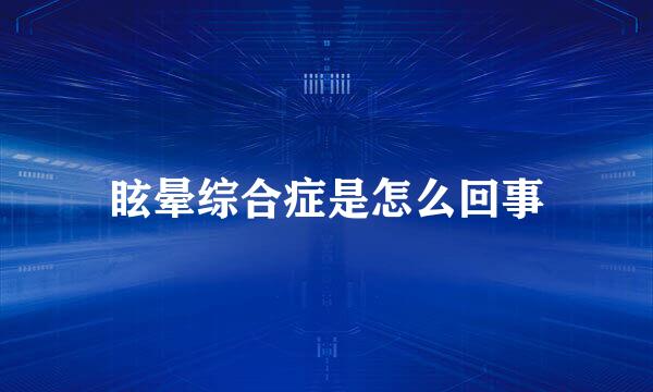 眩晕综合症是怎么回事