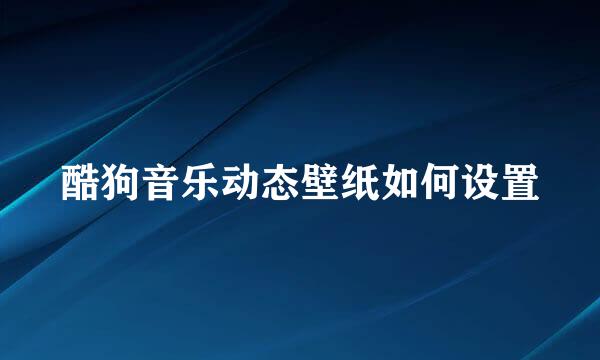 酷狗音乐动态壁纸如何设置
