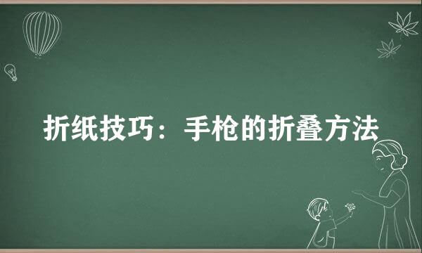 折纸技巧：手枪的折叠方法