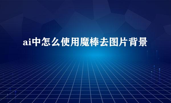 ai中怎么使用魔棒去图片背景