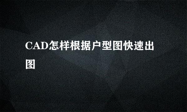 CAD怎样根据户型图快速出图