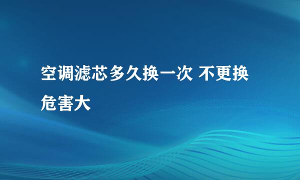 空调滤芯多久换一次 不更换危害大