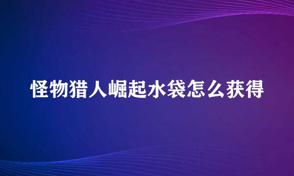 怪物猎人崛起水袋怎么获得