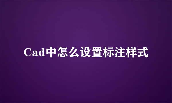 Cad中怎么设置标注样式