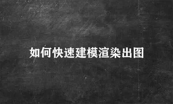 如何快速建模渲染出图