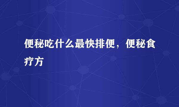 便秘吃什么最快排便，便秘食疗方