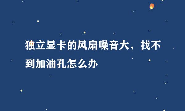 独立显卡的风扇噪音大，找不到加油孔怎么办