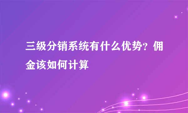 三级分销系统有什么优势？佣金该如何计算