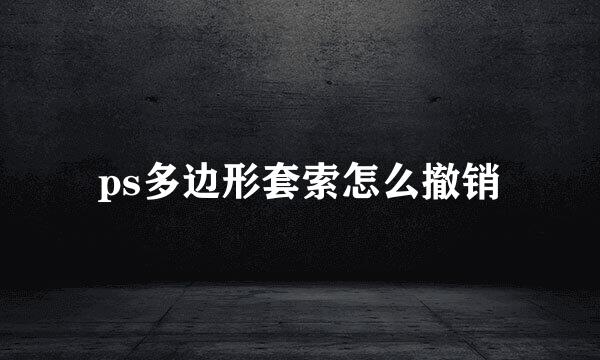 ps多边形套索怎么撤销