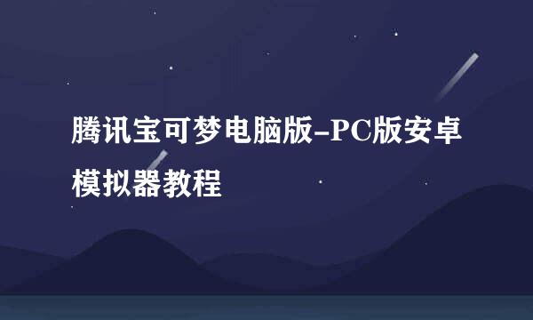 腾讯宝可梦电脑版-PC版安卓模拟器教程