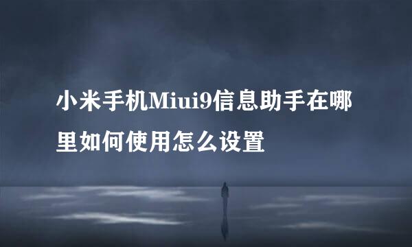 小米手机Miui9信息助手在哪里如何使用怎么设置