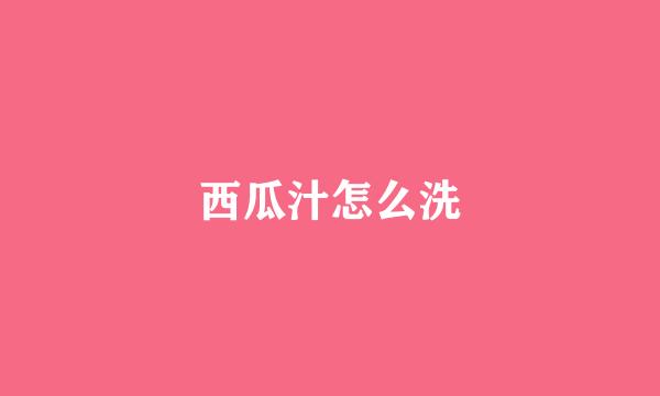 西瓜汁怎么洗