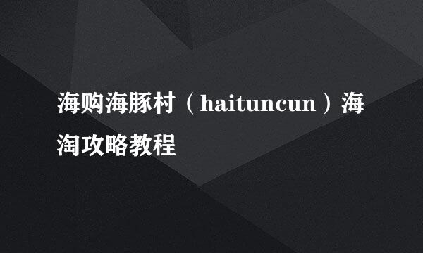 海购海豚村（haituncun）海淘攻略教程