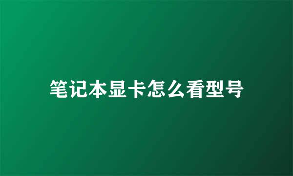 笔记本显卡怎么看型号