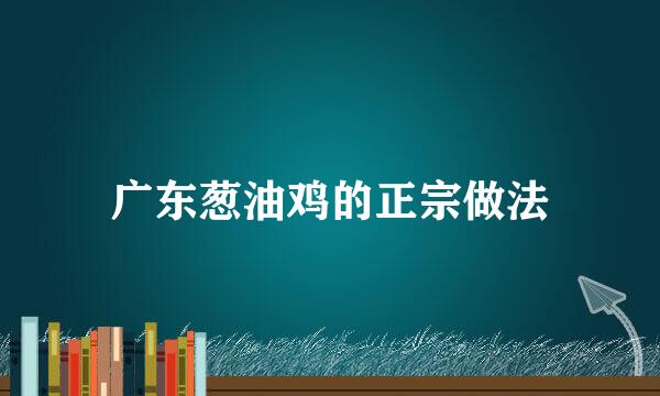广东葱油鸡的正宗做法