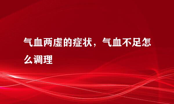 气血两虚的症状，气血不足怎么调理