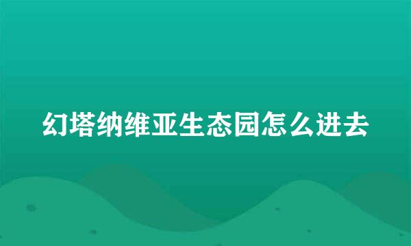 幻塔纳维亚生态园怎么进去