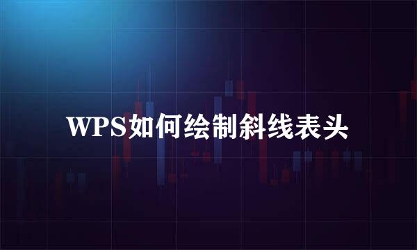 WPS如何绘制斜线表头
