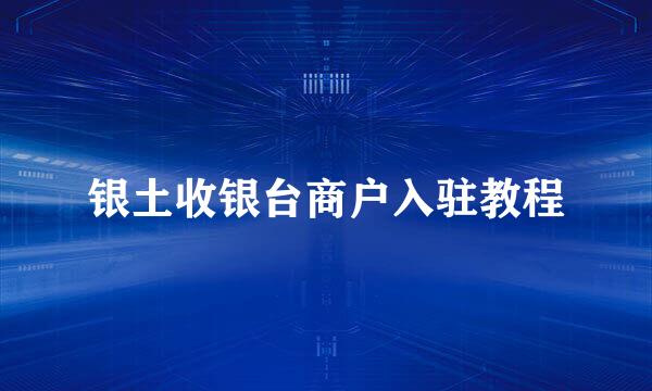 银土收银台商户入驻教程