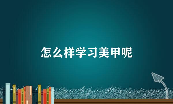 怎么样学习美甲呢
