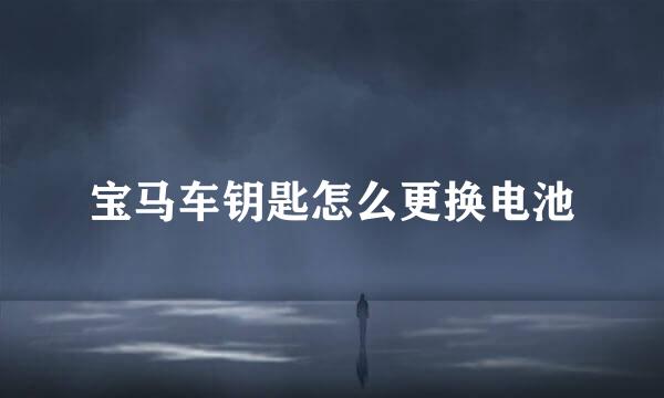 宝马车钥匙怎么更换电池