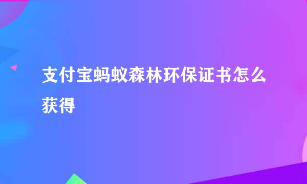支付宝蚂蚁森林环保证书怎么获得