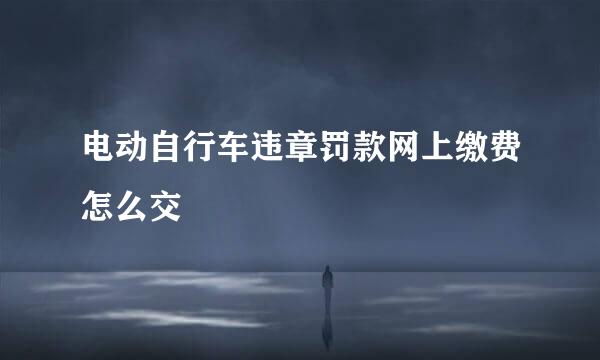 电动自行车违章罚款网上缴费怎么交