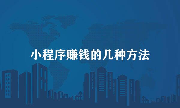 小程序赚钱的几种方法
