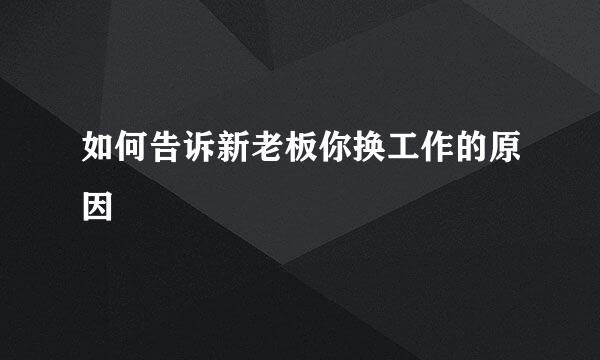 如何告诉新老板你换工作的原因
