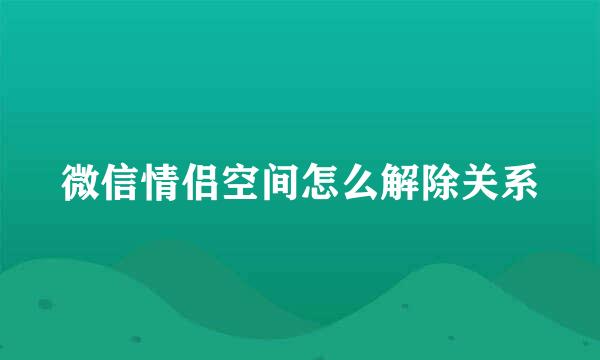 微信情侣空间怎么解除关系