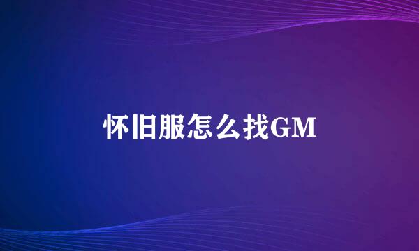 怀旧服怎么找GM