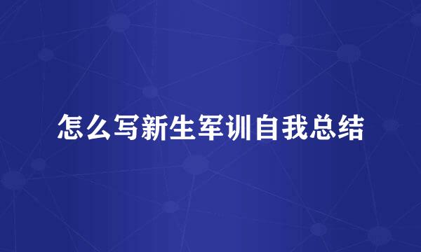 怎么写新生军训自我总结