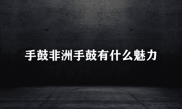 手鼓非洲手鼓有什么魅力