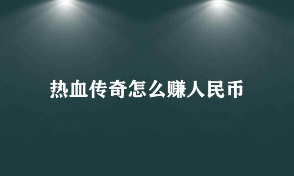 热血传奇怎么赚人民币