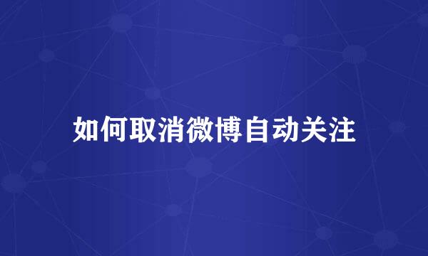如何取消微博自动关注