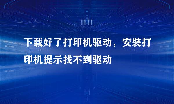 下载好了打印机驱动，安装打印机提示找不到驱动