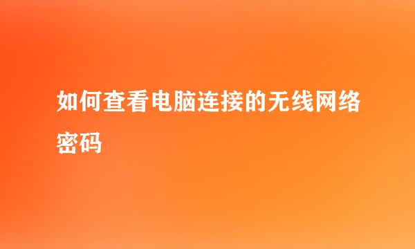 如何查看电脑连接的无线网络密码