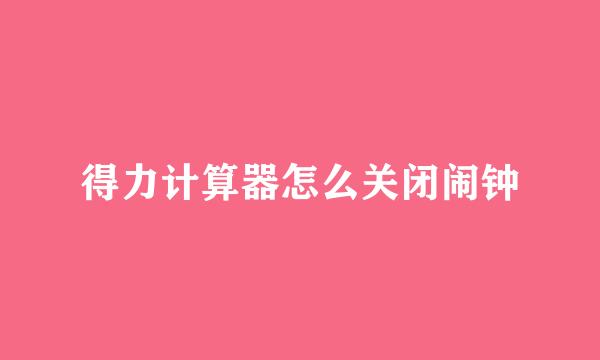 得力计算器怎么关闭闹钟