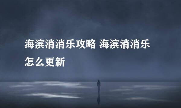 海滨消消乐攻略 海滨消消乐怎么更新