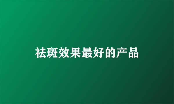 祛斑效果最好的产品