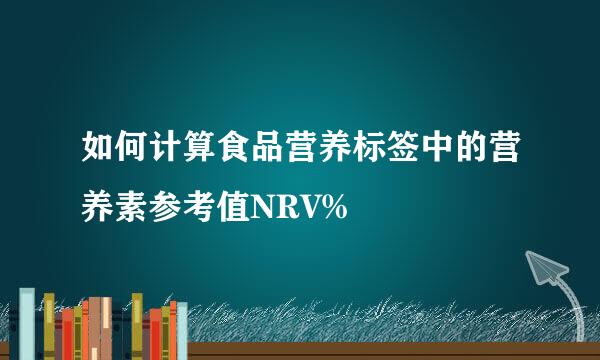 如何计算食品营养标签中的营养素参考值NRV%