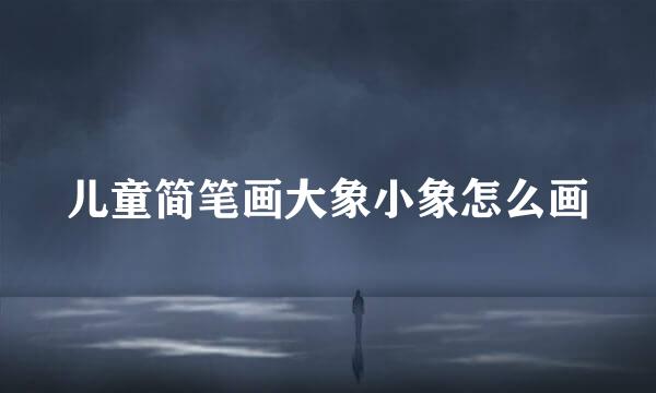 儿童简笔画大象小象怎么画