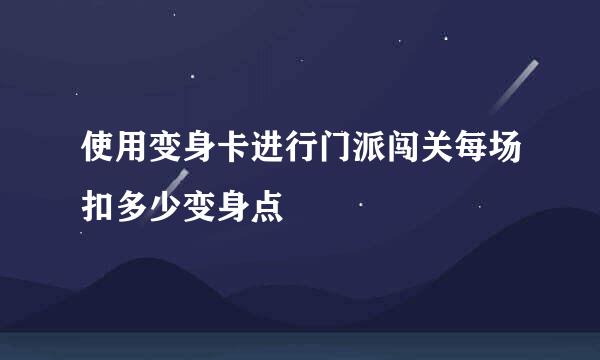 使用变身卡进行门派闯关每场扣多少变身点