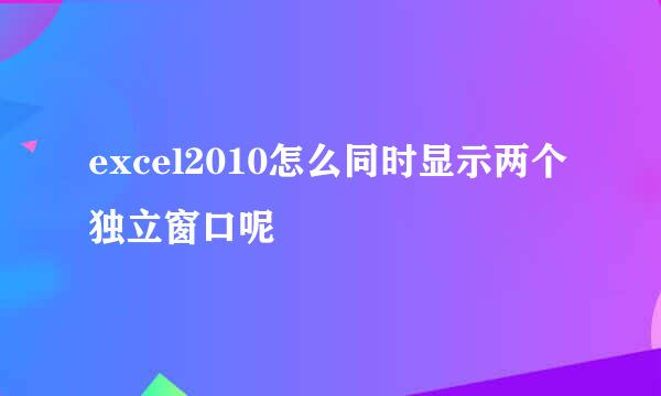 excel2010怎么同时显示两个独立窗口呢