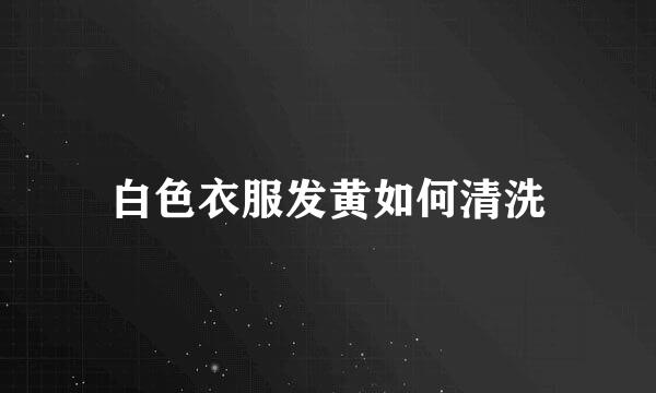 白色衣服发黄如何清洗
