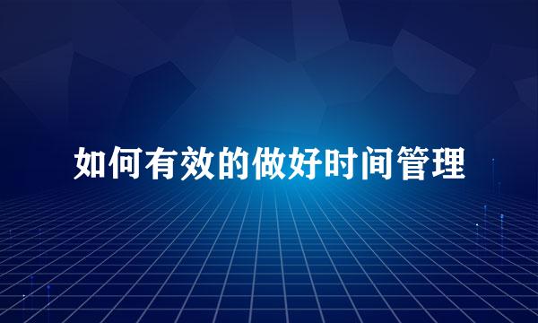 如何有效的做好时间管理