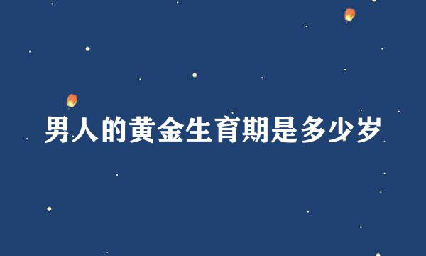 男人的黄金生育期是多少岁
