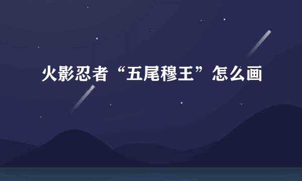火影忍者“五尾穆王”怎么画